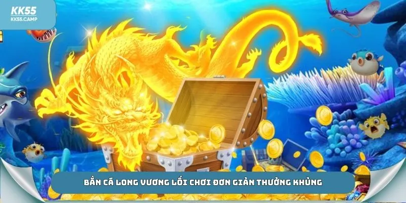 Bắn cá Long Vương lối chơi đơn giản thưởng khủng