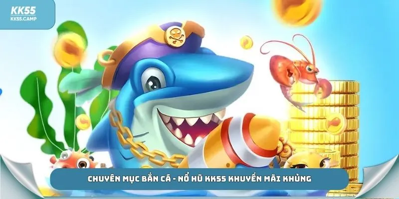 Chuyên mục Bắn cá - Nổ hũ KK55 khuyến mãi khủng