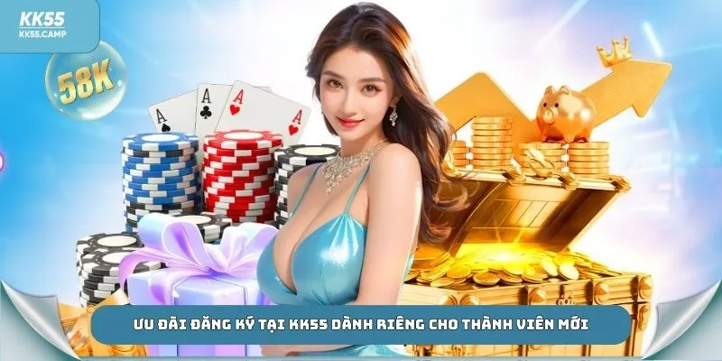 Ưu đãi đăng ký tại KK55 dành riêng cho thành viên mới