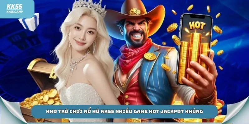 Kho trò chơi nổ hũ KK55 nhiều game hot Jackpot khủng